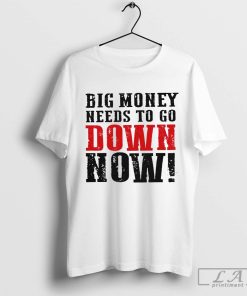 Big Money Needs to Go down Now Shirt