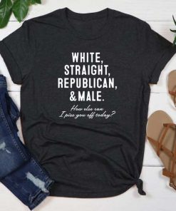White Straight Republican And Male T-Shirt, How Else Can I Piss You Off Today Shirt