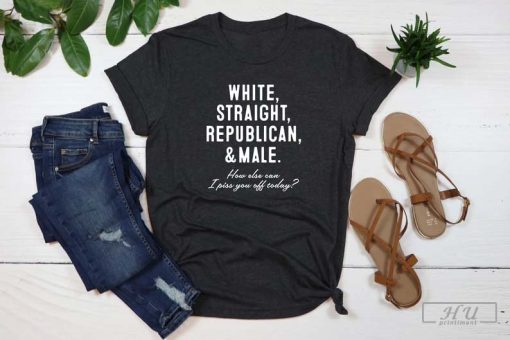 White Straight Republican And Male T-Shirt, How Else Can I Piss You Off Today Shirt