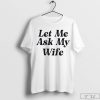 Let Me Ask My Wife Shirt, Funny Husband Shirt, Funny Marriage Life Tee