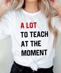 A Lot To Teach At The Moment Funny Teacher T-Shirt, Taylor Swift Alot Going On At Shirt