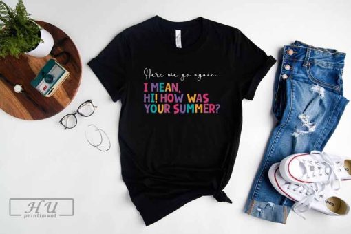 Here We Go Again I Mean Hi How Was Your Summer T-Shirt, Teacher Shirt, Back to Work Shirt, School Secretary Gift, School Office Shirts