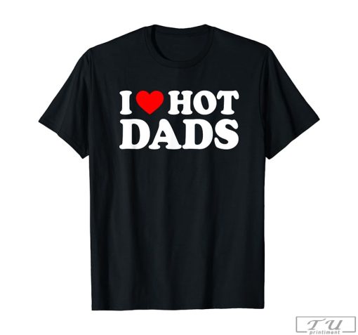 I Love Hot Dads Shirt, Fun Gift for Dad, Dad Shirt, Hot Dads Gift