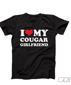 I Love My Cougar Girlfriend T-Shirt, Funny I Love My Cougar T-Shirt, Hilarious Cougar Shirt, I Love My Girlfriend T-Shirt, I Love Cougars