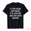 If You Hear Any Noise It's Just Me and the Boys Boppin T-shirt