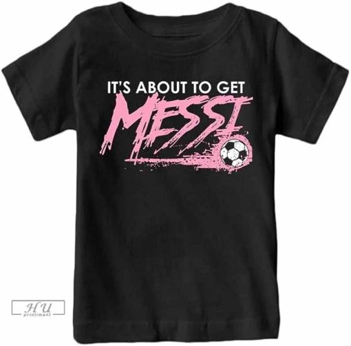Inter Miami Shirt, Messi T-Shirt, Its About To Get Messi Miami T-shirt , Messi 10, Messi Inter Miami T-Shirt, Messi Jersey For Kids Men Adult