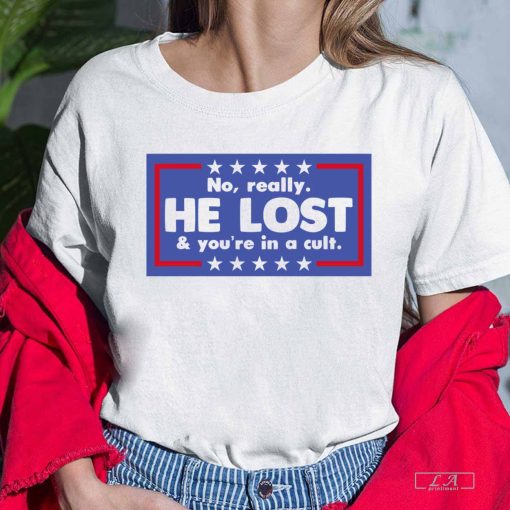 No Really He Lost And You're In A Cult Shirt