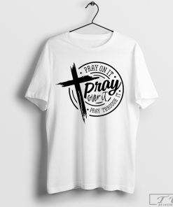 Pray on It Pray over It Pray Through It Shirt, Christian Shirt