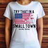 Try That in a Small Town Alvin Texas American Flag Shirt