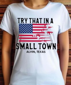 Try That in a Small Town Alvin Texas American Flag Shirt