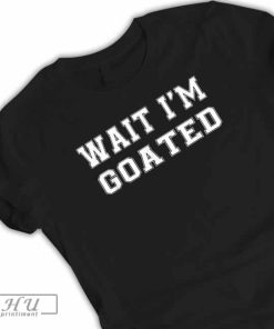 Wait I'M Goated Sarcasm T-Shirt