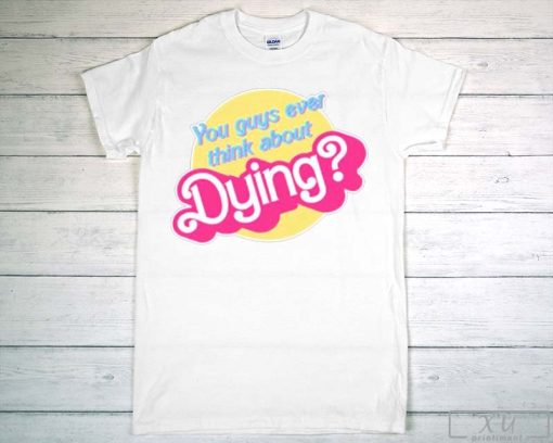 You Guys Ever Think About Dying Barbie Shirt