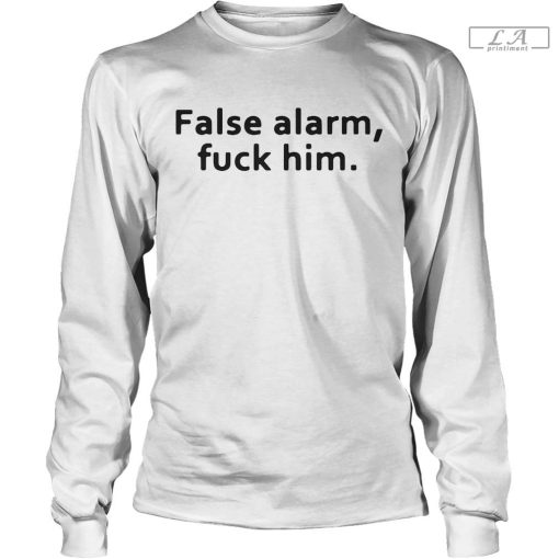 False Alarm Fuck Him shirt