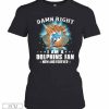 Damn Right I Am A Miami Dolphins Football Fan Now And Forever Stars T-Shirt