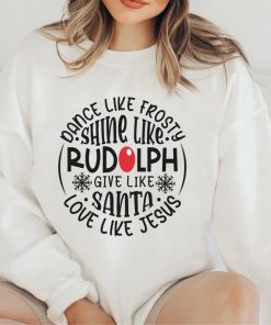 Dance Like Frosty Shine Like Rudolph Give Like Santa Love Like Jesus Shirt, Christmas Gift Shirt