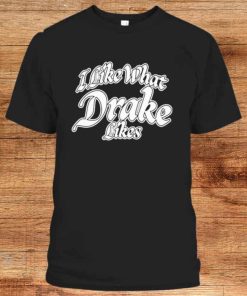 I Like What Drake Likes T-Shirt, Dj Khaled Funny Long Sleeve Shirts, Sweatshirt
