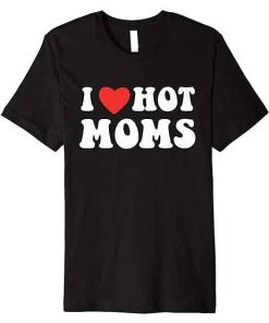 I Love Hot Moms Funny Red T-Shirt, Mother's Day Shirt
