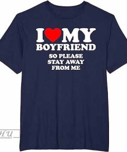 I Love My Boyfriend Shirt, I Love My Boyfriend So Stay Away T-Shirt