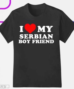 I Love My Serbian Boyfriend T-Shirt, Funny I Love My serbian Boyfriend 2023 Shirt