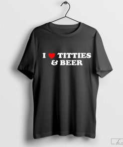 I Love Tittes And Beer shirt