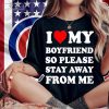 I love my boyfriend so please stay away from me shirt t-shirt
