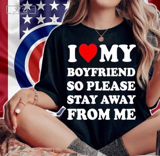 I love my boyfriend so please stay away from me shirt t-shirt