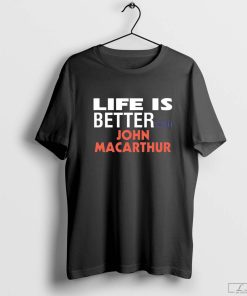 Life is better with John Macarthur shirt