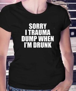 Sorry I Trauma Dump When Im Drunk Shirt, Trending Sweatshirt