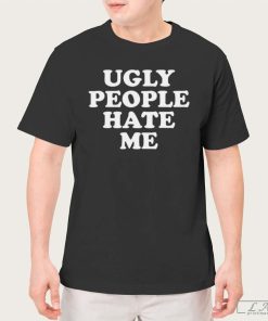 Ugly People Hate Me Shirt