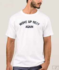 Woke up Sexy Again Shirt, Funny T-Shirt