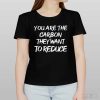 You are the carbon they want to reduce shirt