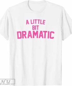 A Little Bit Dramatic Shirt for Women Men Premium T-Shirt