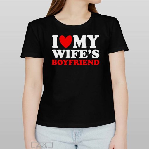 I Love My Wife's Boyfriend T-shirt