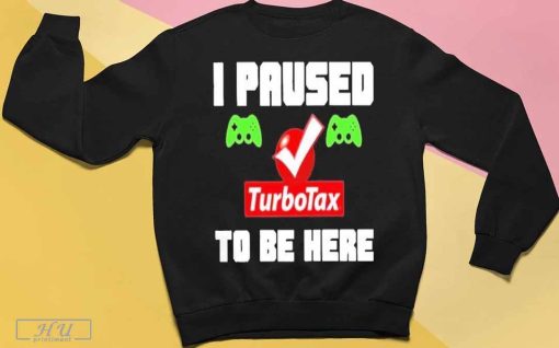 I Paused Game Turbotax To Be Here Shirt T-Shirt, Funny Shirt