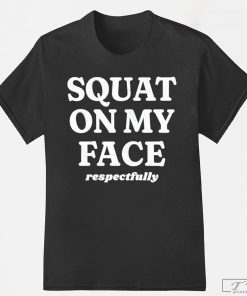 Squat On My Face Respectfully Shirt, Gym Shirt, Training Gym Fun Tee