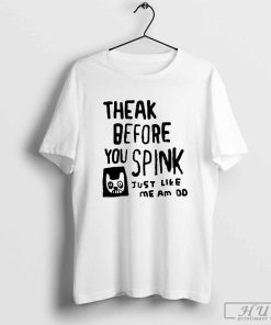 Theak Before You Spink Just Like Me Am T-Shirt