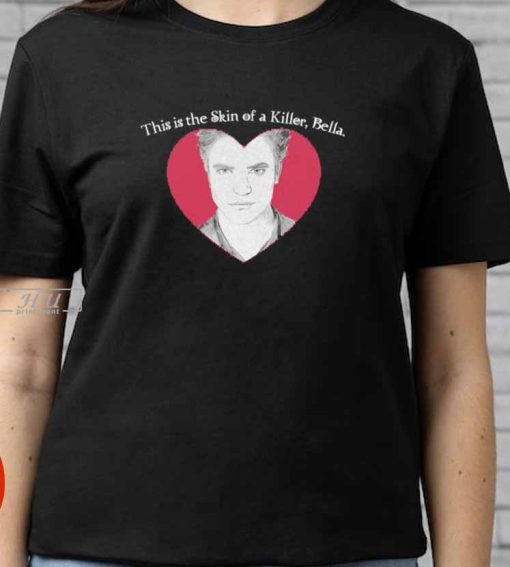 This is the Skin of a Killer, Bella Edward Cullen Heart T-Shirt