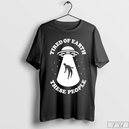 UFO Tired of Earth These People Shirt