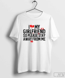 I Love My Girlfriend So Please Stay Away From Me T-Shirt1