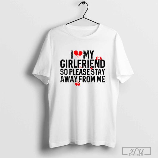 I Love My Girlfriend So Please Stay Away From Me T-Shirt1