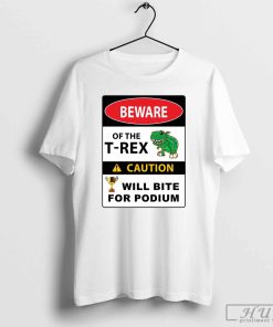 Beware Of The T-Rex Caution Will Bite For Podium T-Shirt