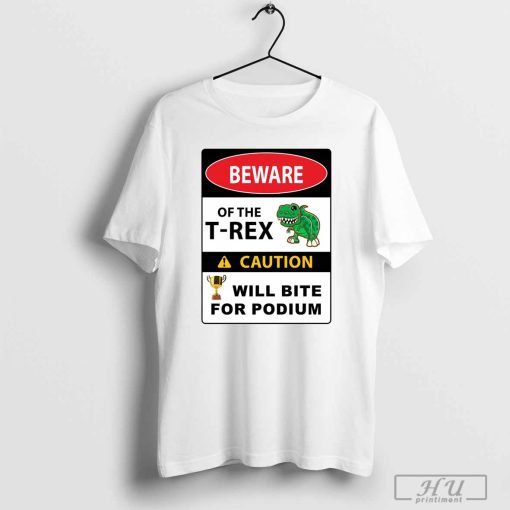 Beware Of The T-Rex Caution Will Bite For Podium T-Shirt