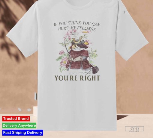 If You Think You Can Hurt My Feelings You're Right T-Shirt