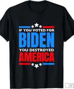 If You Voted For Biden You Destroyed America T-Shirt