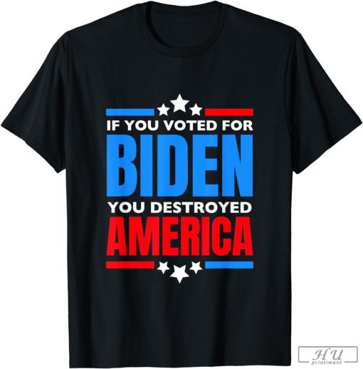 If You Voted For Biden You Destroyed America T-Shirt