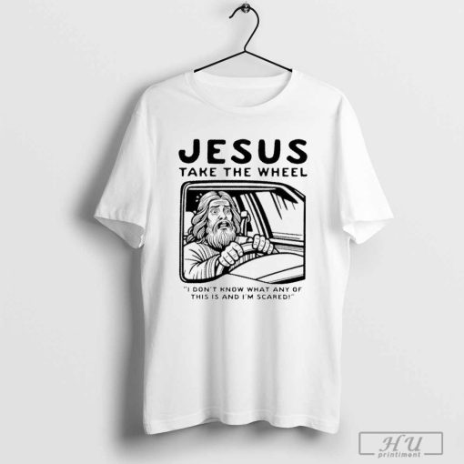 Jesus take the wheel I don_t know what any of this is and I_m scared shirt