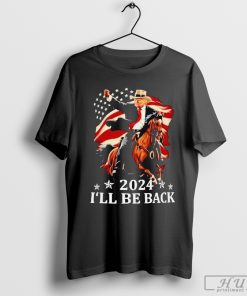 Nice Donald Trump 2024 I_ll Be Back Trump Riding A Horse With The American Flag T-shirt