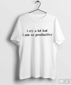 Official I Cry A Lot But I Am So Productive T-shirt