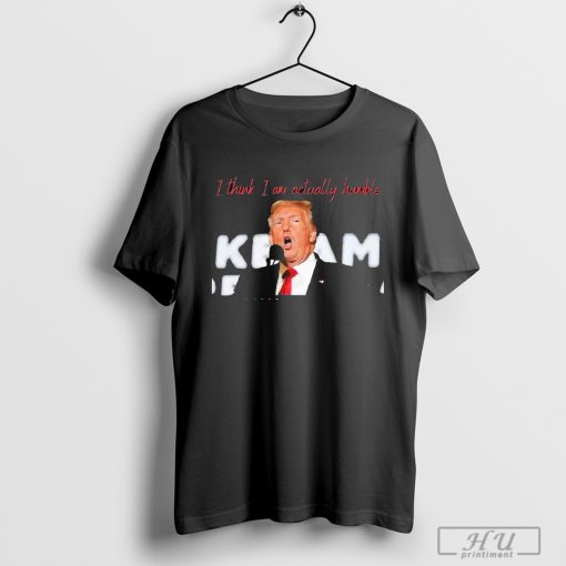 Official trump I Think I Am Actually Humble T-shirt