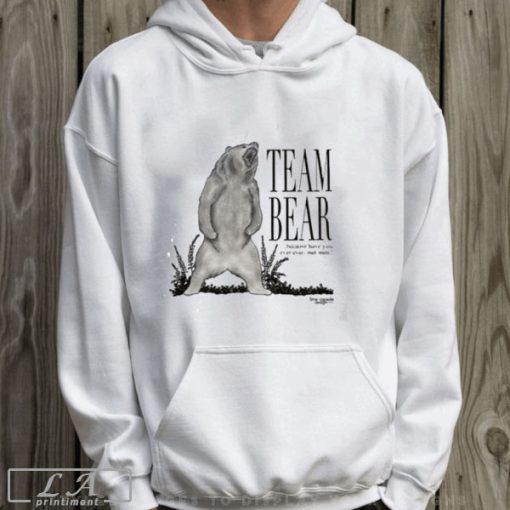 Team Bear Because Have You Ever Even Met Men Shirt